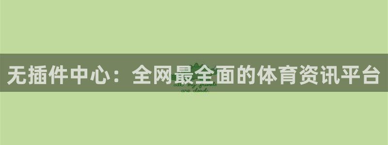 黑白直播免费体育：无插件中心：全网最全面的体育资讯平台