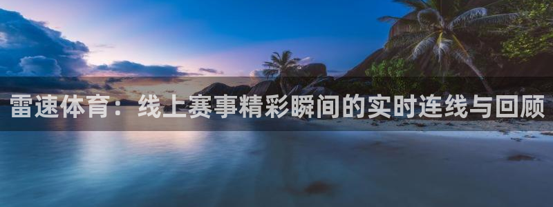 黑白直播nba直播：雷速体育：线上赛事精彩瞬间的实时连线与回顾